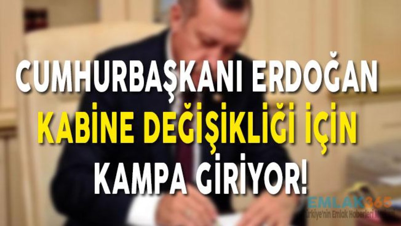 Cumhurbaşkanı Erdoğan Kabine Değişikliği İçin Kampa Giriyor!