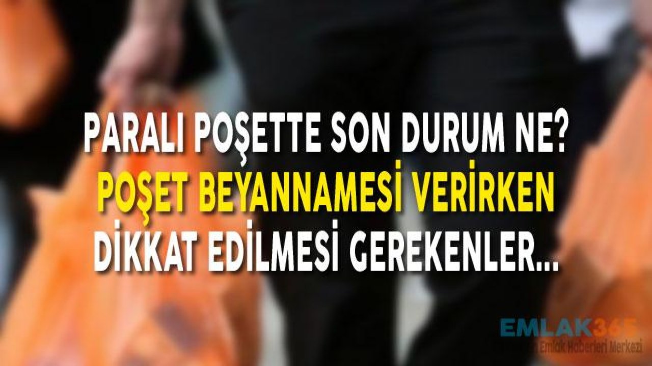 Poşet Beyannamesi Verilirken Dikkat Edilmesi Gerekenler Nelerdir, Son Beyan ve Ödeme Tarihi Ne Zaman?