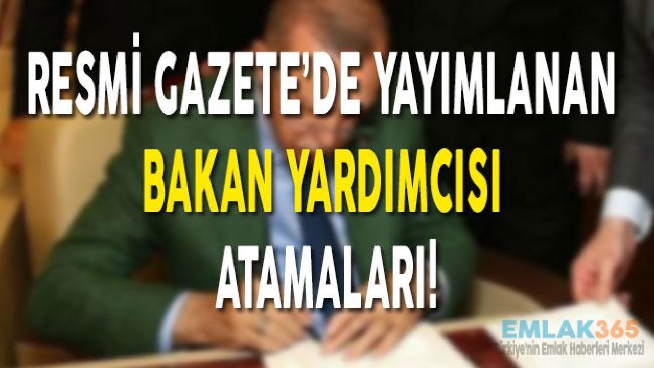 Resmi Gazete'de Yayımlanan Bakan Yardımcısı Atamaları!