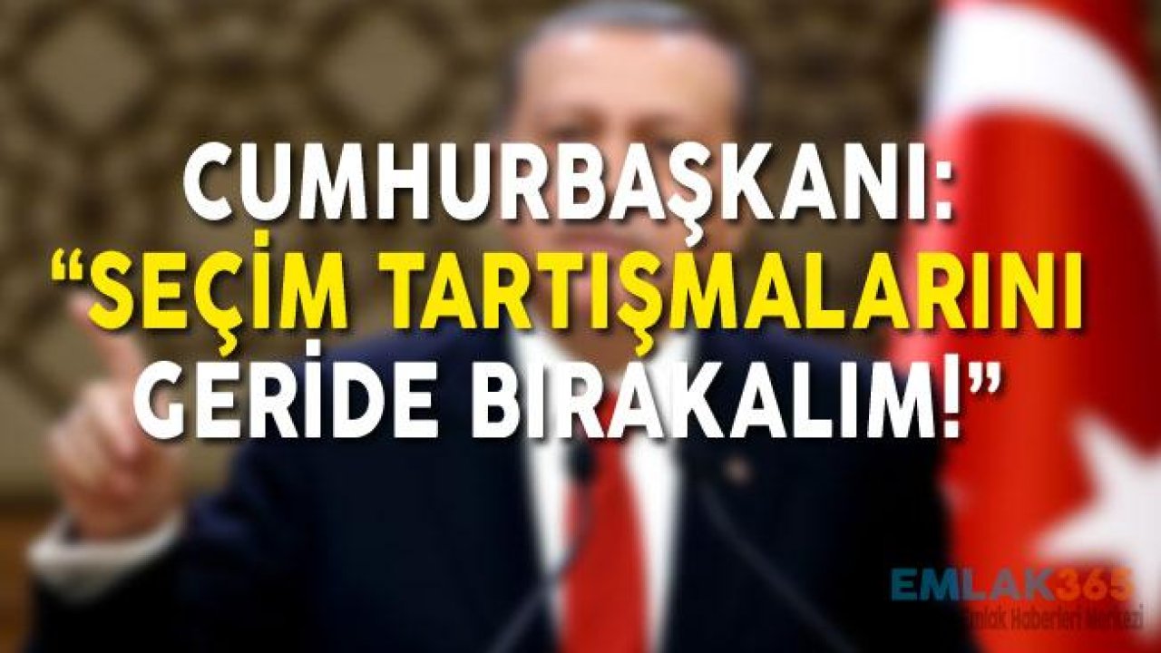 Cumhurbaşkanı Seçim Tartışmalarını Geride Bırakalım Çağrısı Yaptı!