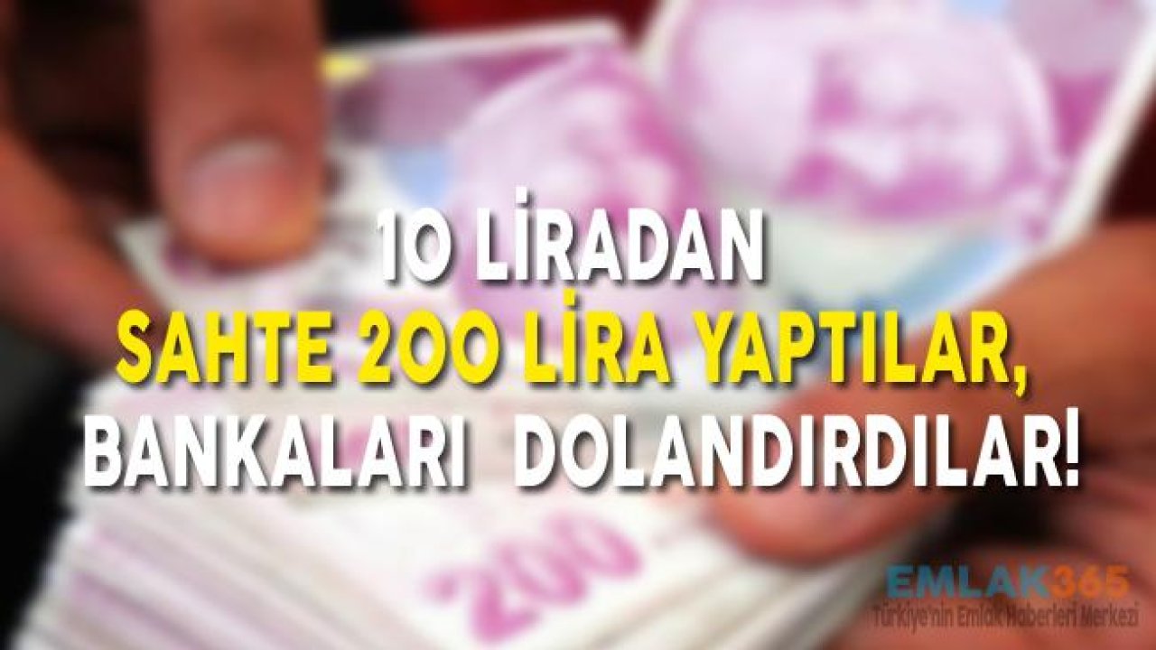 10 Liralardan Sahte 200 Lira Yaptılar, Bankaları Dolandırdılar!