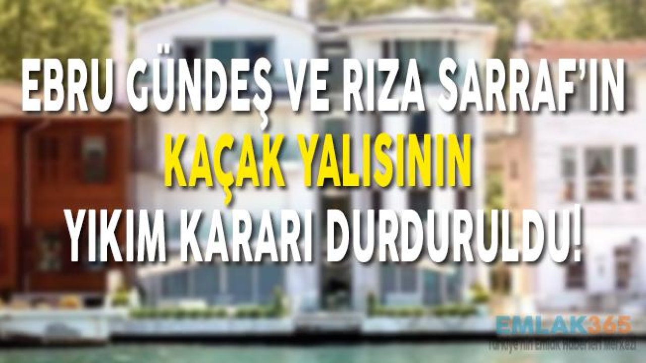 Ebru Gündeş ve Rıza Sarrafın Kanlıca'daki Kaçak Yalısının Yıkım Kararı Durduruldu!