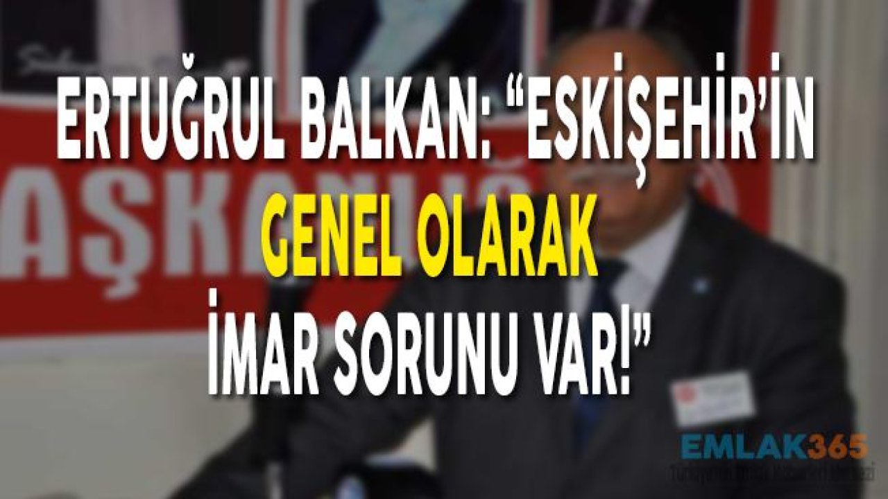 Ertuğrul Balkan: "Eskişehir'in Genel Olarak İmar Sorunu Var!"