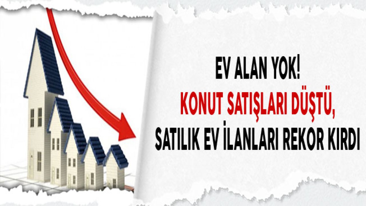 Ev Alan Yok, Konut Satışları Düştü, Satılık Ev İlanları Rekor Kırdı!