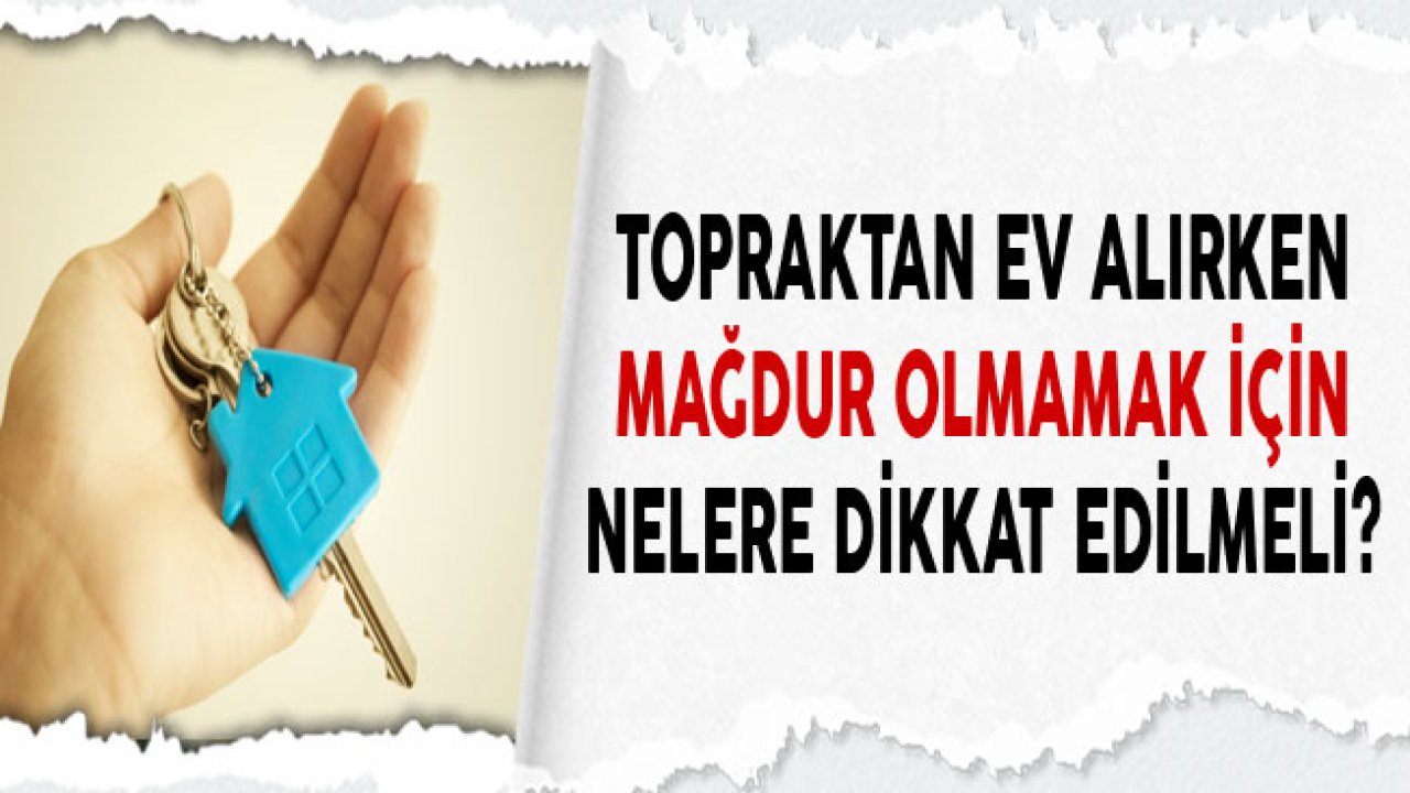 Temelden Ev Almak İsteyenler Dikkat! Topraktan Ev Alırken Nelere Dikkat Edilmeli?