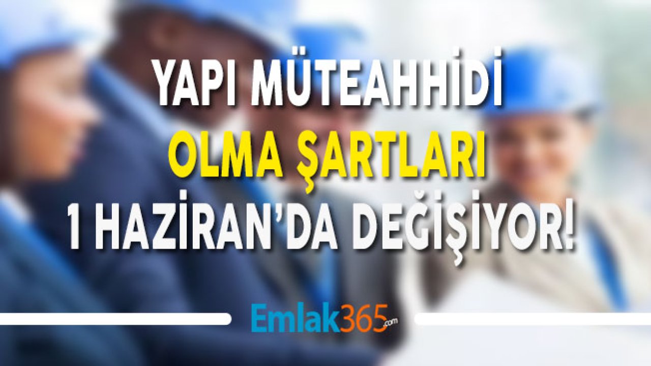 Yapı Müteahhidi Olma Şartları 1 Haziran'da Değişiyor!