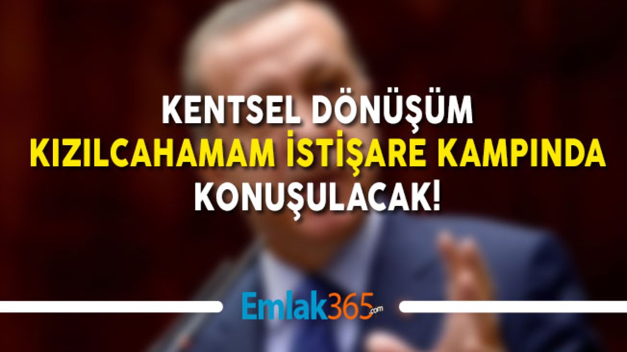 Kentsel Dönüşüm Ankara Kızılcahamam İstişare Kampında Konuşulacak!