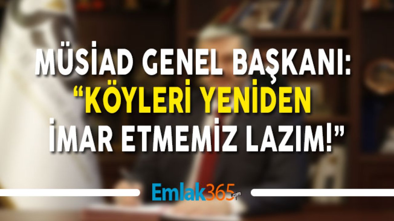 MÜSİAD Genel Başkanı: "Köyleri Yeniden İmar Etmemiz Lazım!"