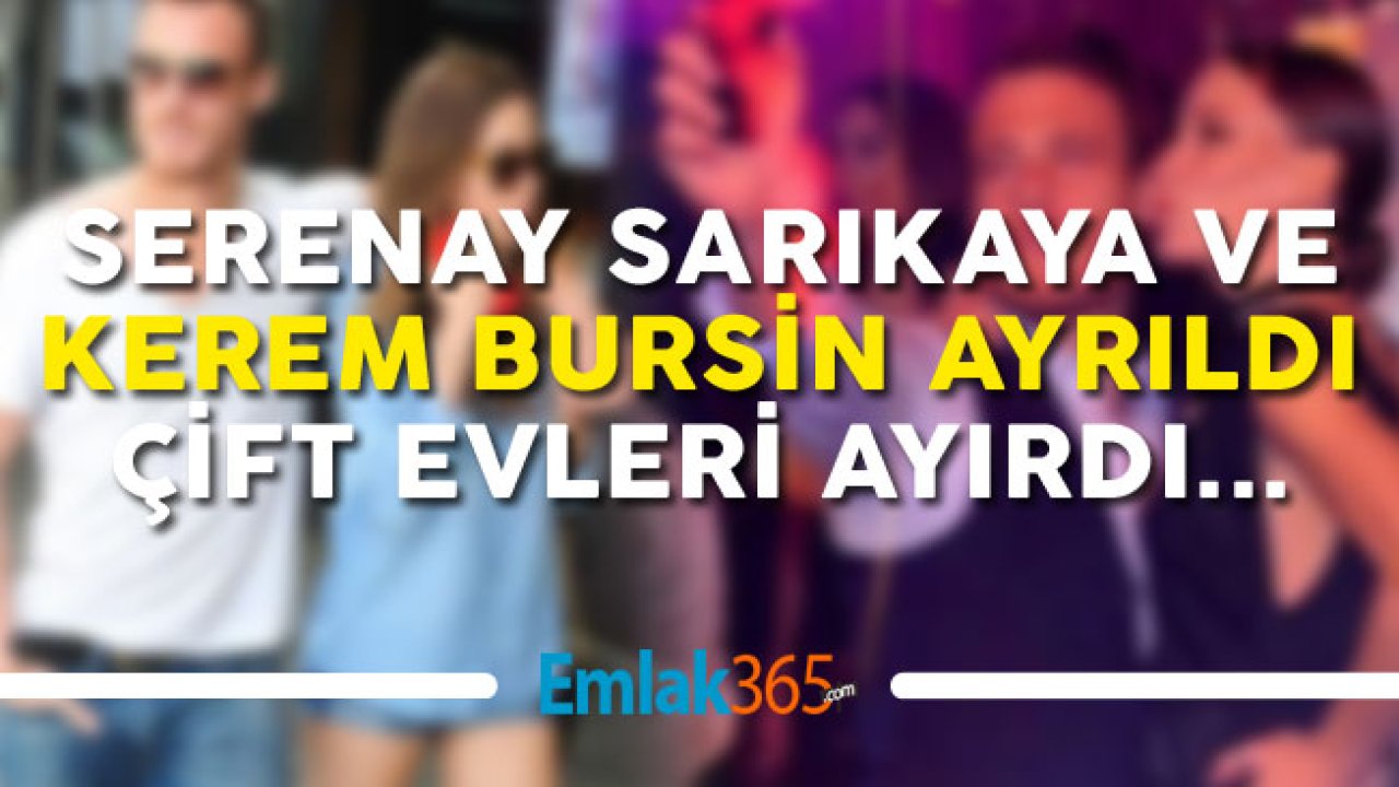 Kerem Bursin ve Serenay Sarıkaya Aşkı Bitti, İkili Evlerini Ayırdı!