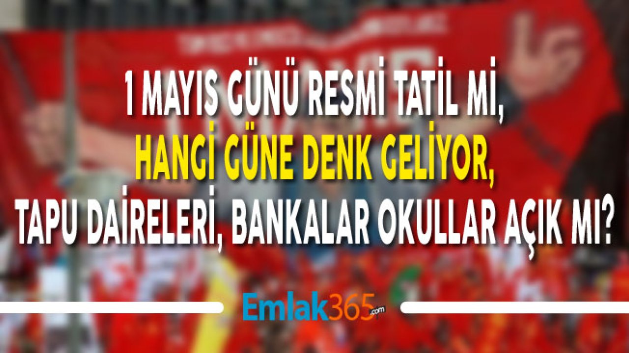 1 Mayıs Hangi Güne Denk Geliyor, Resmi Tatil Mi, Tapu Daireleri Açık Mı?