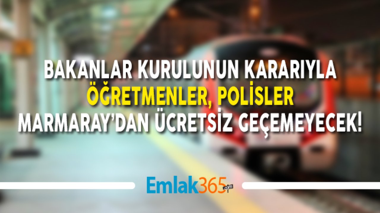 Bakanlar Kurulunun Kararıyla Öğretmenler, Polisler, Marmaray'dan Ücretsiz Geçemeyecek!