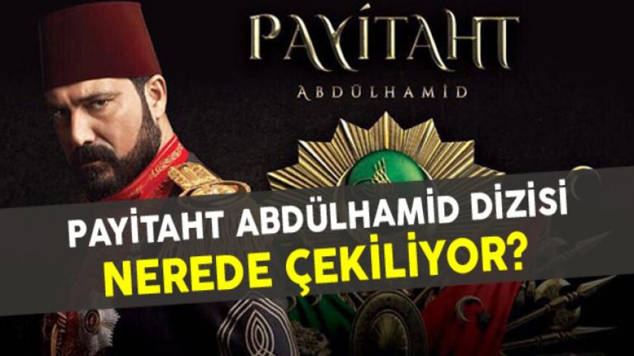 Payitaht Abdülhamid Dizisi Nerede Çekiliyor?