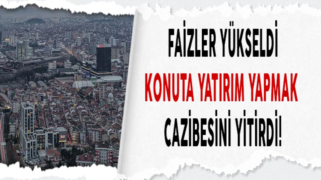 Faizler Yükseldi, Konuta Yatırım Yapmak Cazibesini Yitirdi