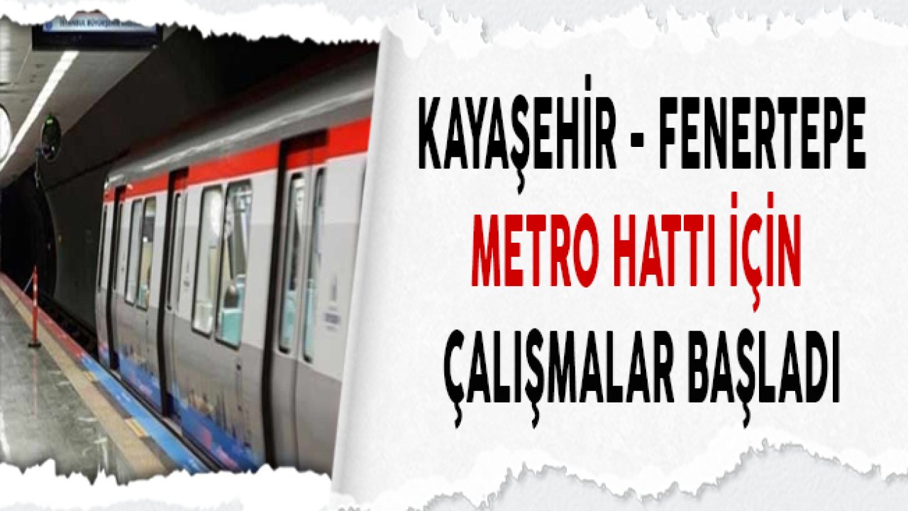 Kayaşehir- Fenertepe Metro Hattı İçin Çalışmalar Başladı!