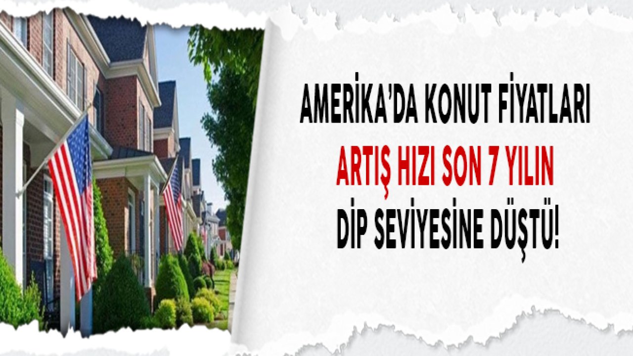 Amerika'da Konut Fiyatları Artış Hızı Son 7 Yılın En Dip Seviyesine Geriledi!