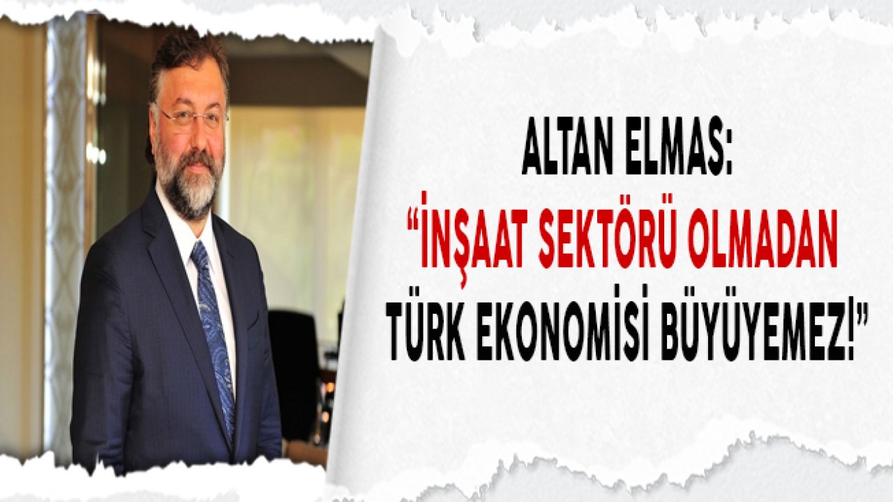 Altan Elmas "İnşaat Sektörü Olmadan Türk Ekonomi Büyüyemez"