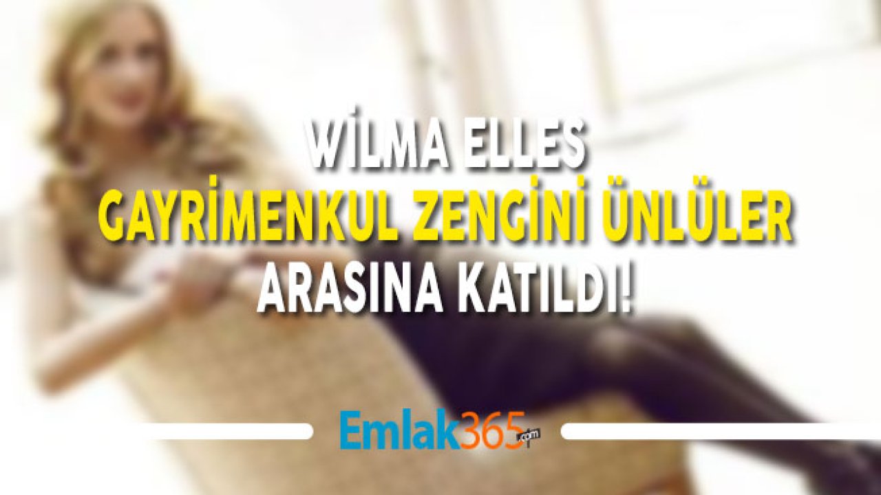 Wilma Elles, Gayrimenkul Zengini Ünlüler Arasına Katıldı!