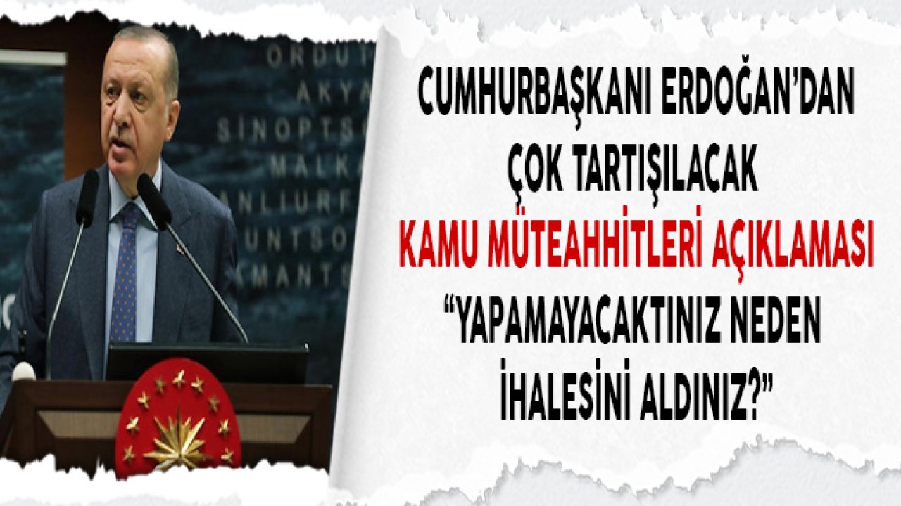 Cumhurbaşkanı Erdoğan'dan Kamu Müteahhitleri Açıklaması "Yapmayacaktınız Neden İhalesini Aldınız?"