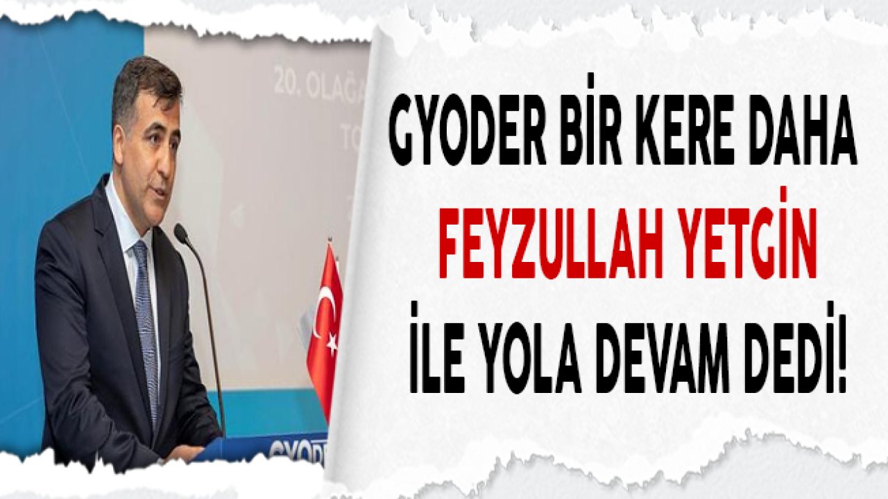 Yeniden GYODER Başkanı Seçilen Feyzullah Yetgin Kimdir, Nerelidir?