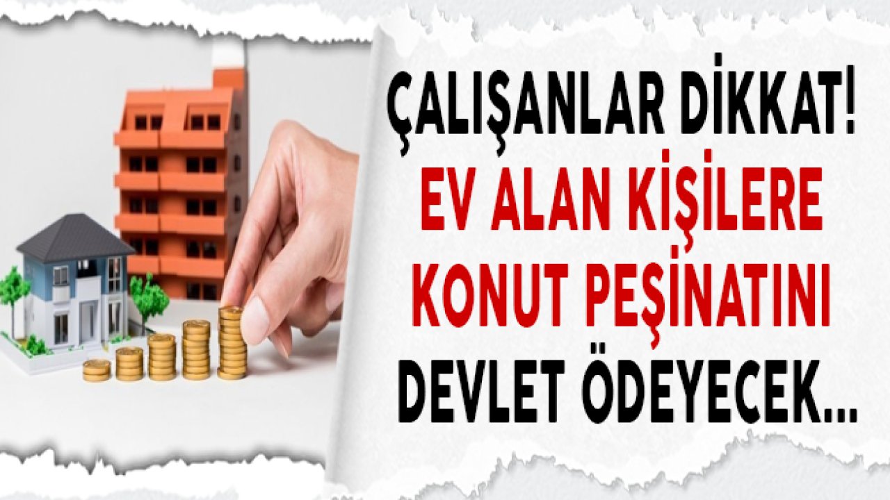 Çalışanlara Devlet Ev Alırken Konut Peşinatı İçin Toplu Para Ödeyecek!