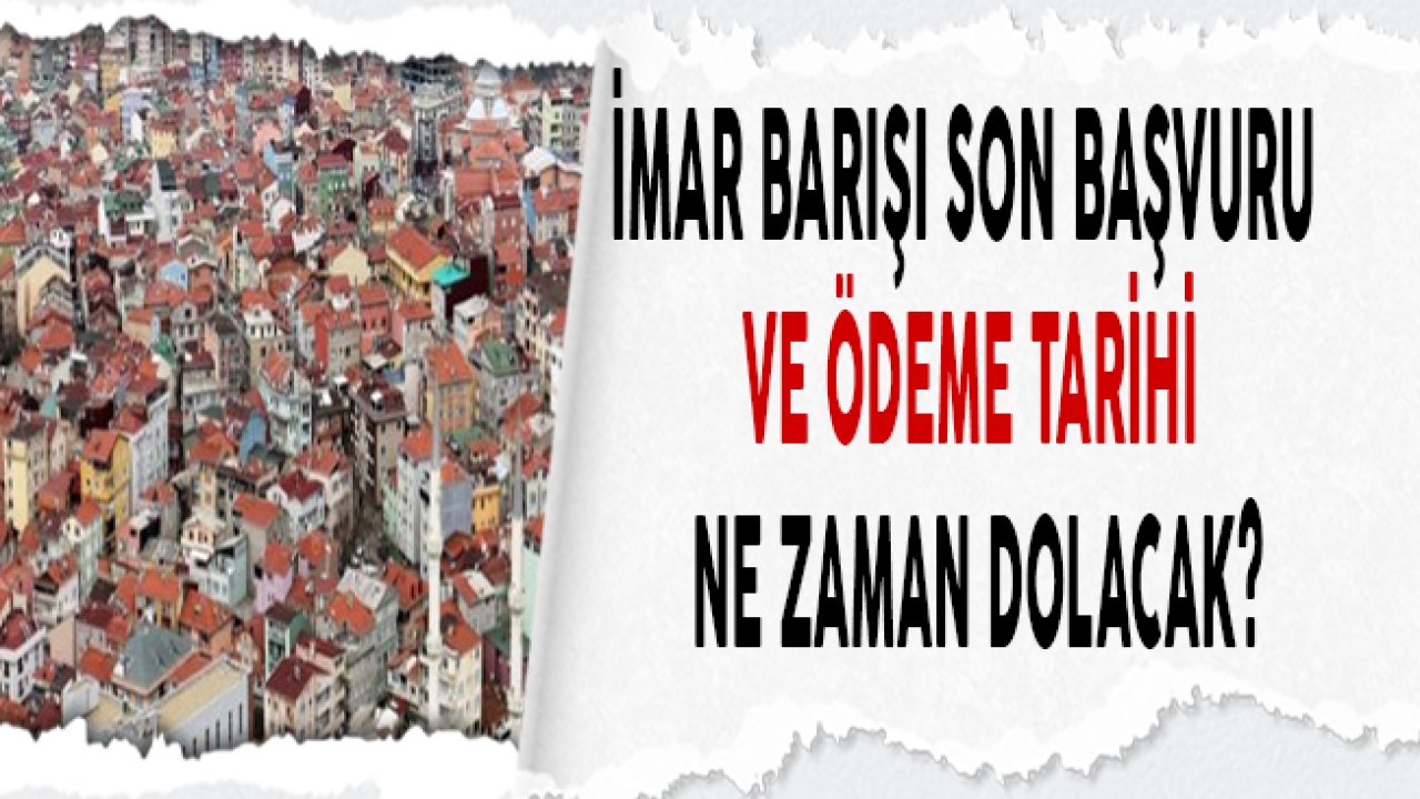 İmar Barışı Başvurusu İçin Sona Yaklaşıldı! Son Başvuru ve Ödeme Tarihi Ne Zaman?