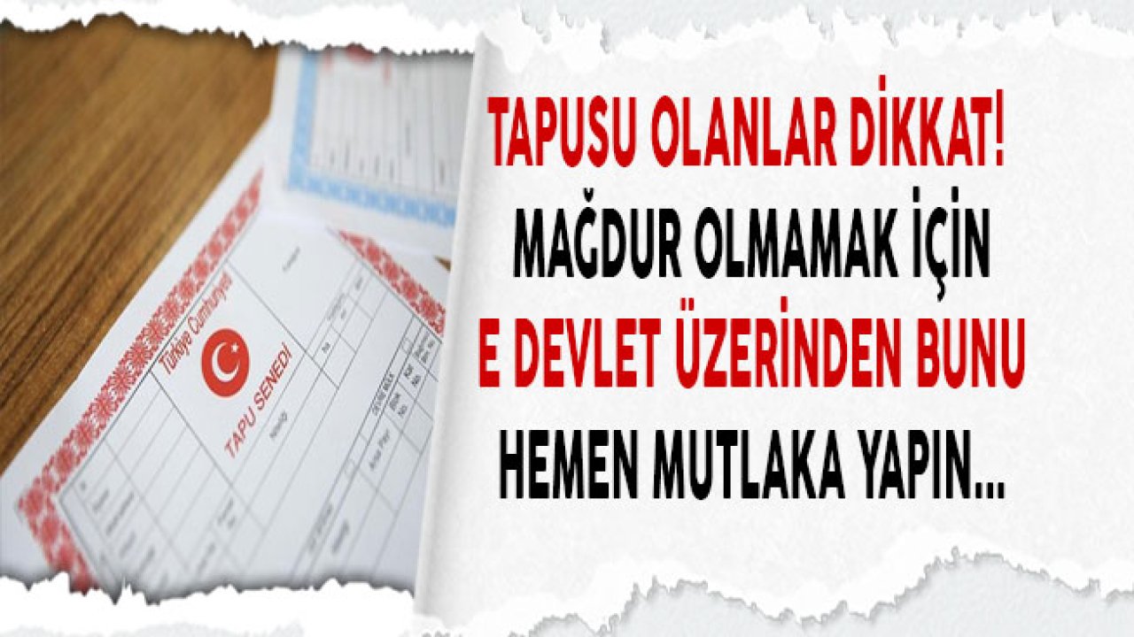 Tapusu Olanlar Dikkat! E Devlet Üzerinden Bunu Mutlaka Yapın, Tapunuzdan Olmayın