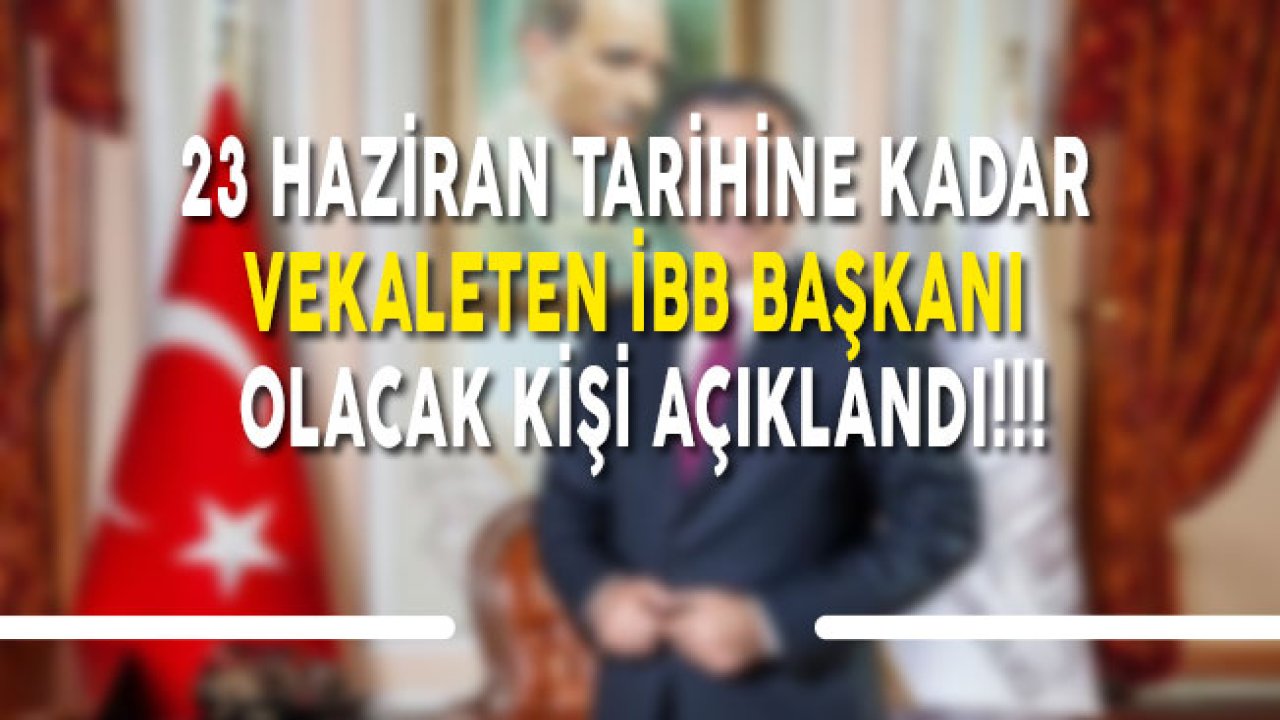 Son Dakika! Geçici İstanbul Büyükşehir Belediye Başkanı Açıklandı