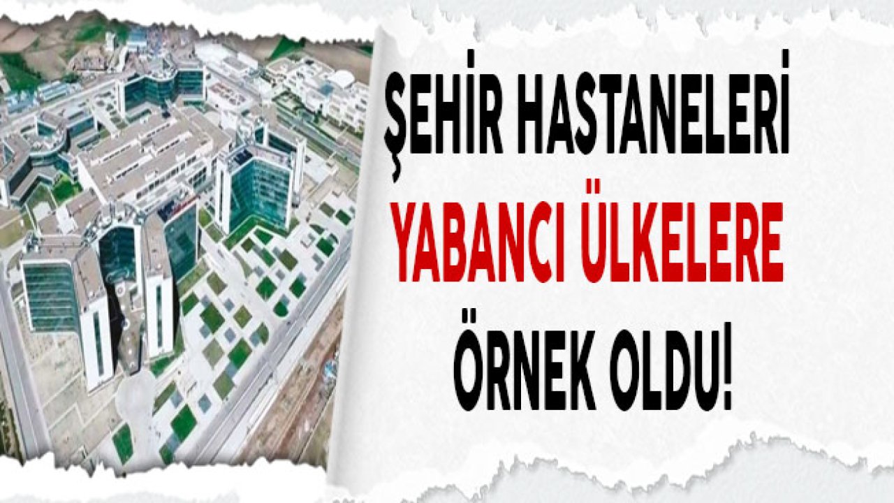 Şehir Hastaneleri Yabancılara Da Model Oldu