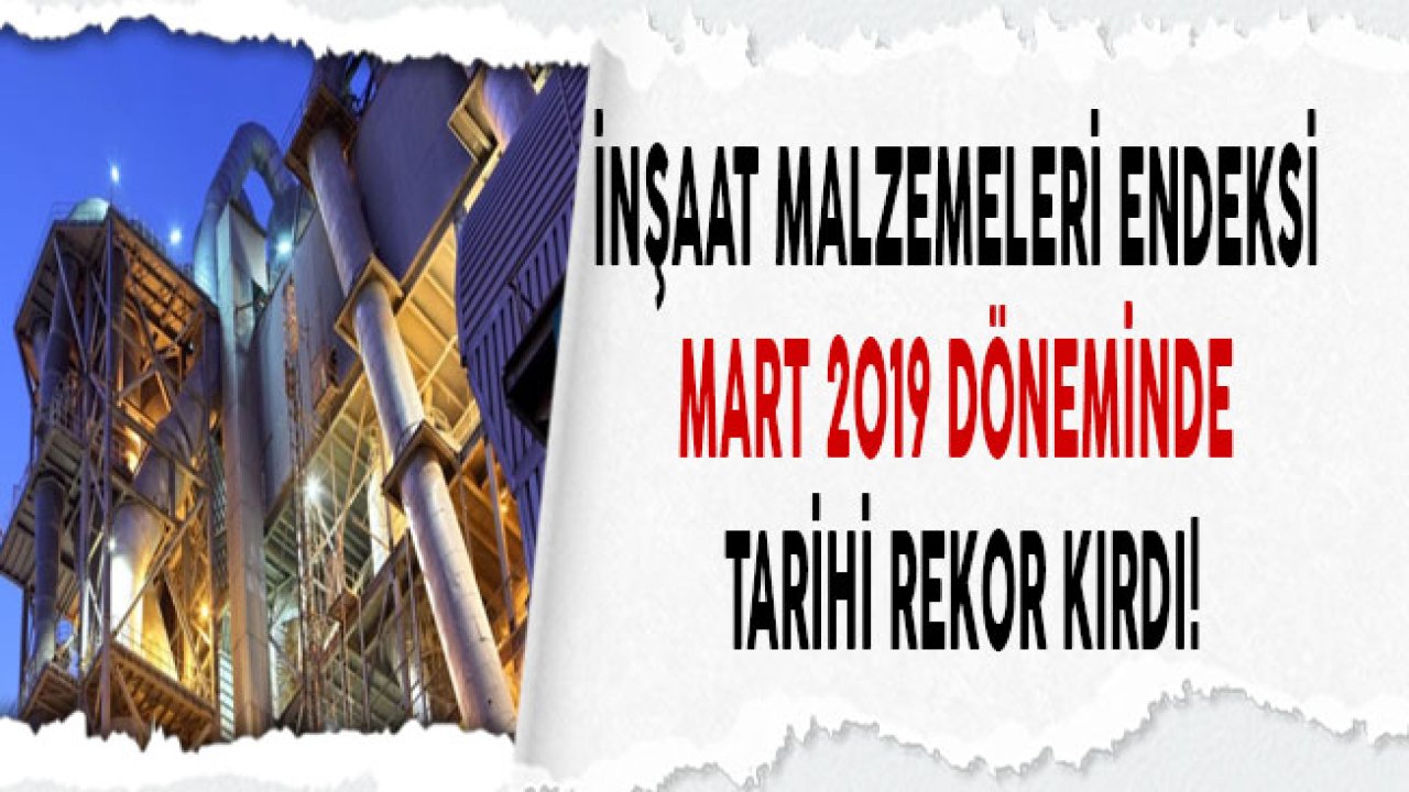 Mart 2019 İnşaat Malzemeleri Sanayi Dış Ticaret Endeksi Tarihi Rekor Kırdı