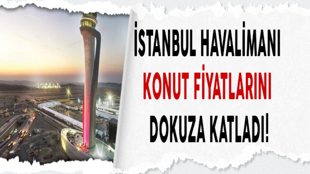 İstanbul Havalimanı 4 İlçede Konut Fiyatlarını Uçurdu!