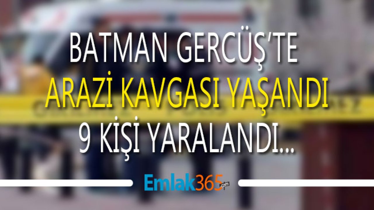 Batman Gercüş Ardıçlı Köyü Arazi Kavgası: 9 Yaralı Var