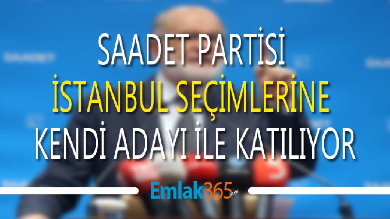 Son Dakika! Saadet Partisi İstanbul Seçimlerine Kendi Adayıyla Katılma Kararı Aldı