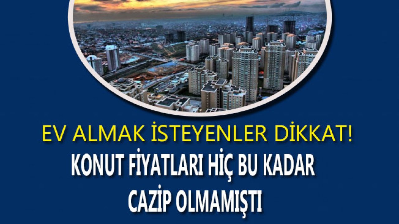 Ev Almak İsteyenler Dikkat! Konut Fiyatları Hiç Bu Kadar Düşmemişti