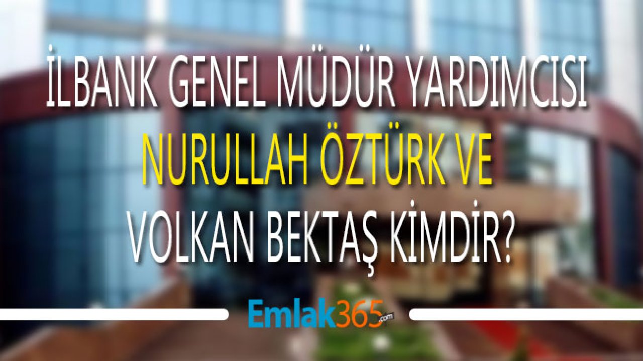 İller Bankası İLBANK Genel Müdür Yardımcısı Olan Nurullah Öztürk ve Volkan Bektaş Kimdir?