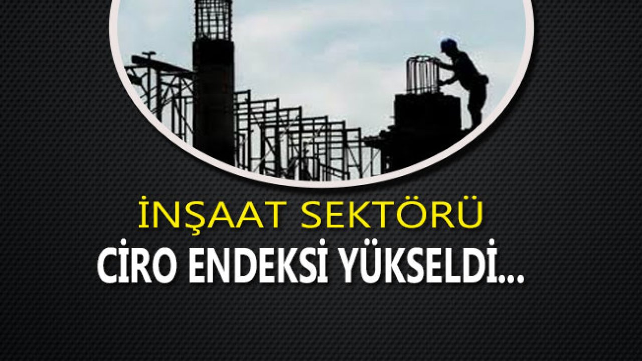 İnşaat Sektörü Ciro Endeksi Yükseldi!