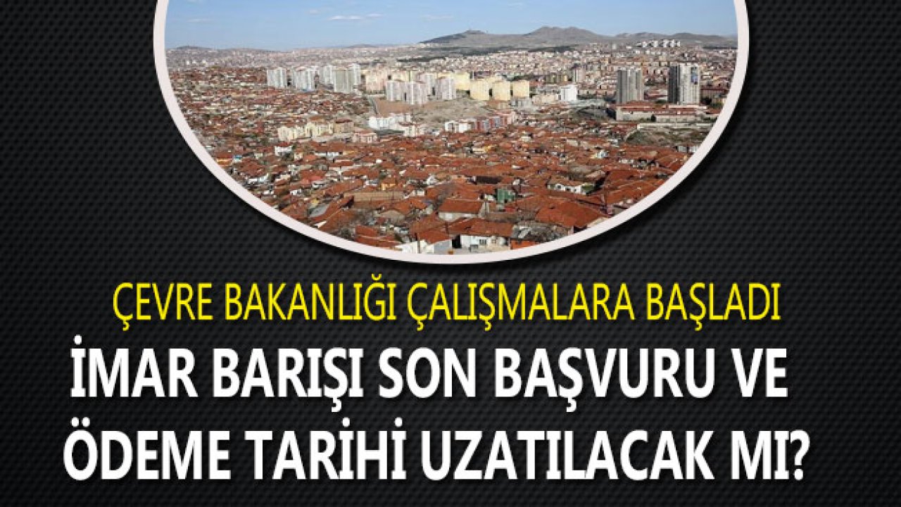 İmar Barışı Son Başvuru Tarihi ve Son Ödeme Tarihi Uzatılacak!