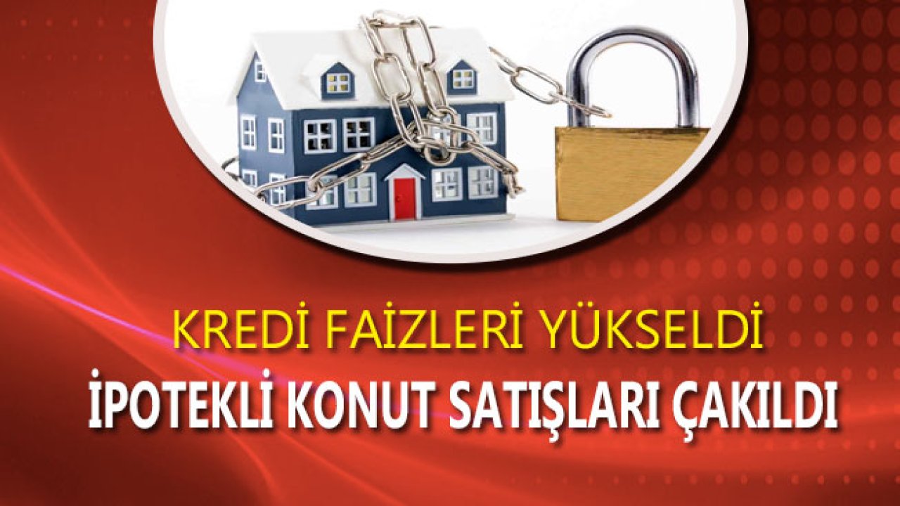 Konut Kredisi Faizleri Yükseldi, İpotekli Konut Satışları Çakıldı!