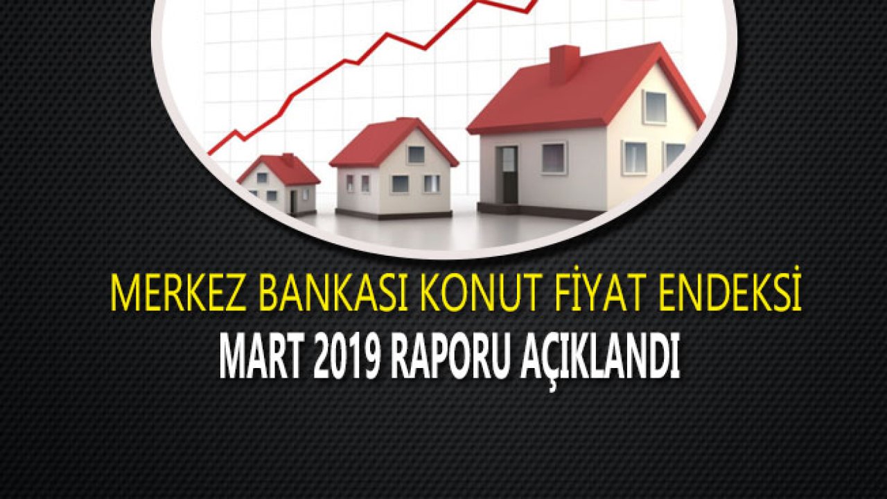 Merkez Bankası Konut Fiyat Endeksi Mart 2019 Raporu Açıklandı