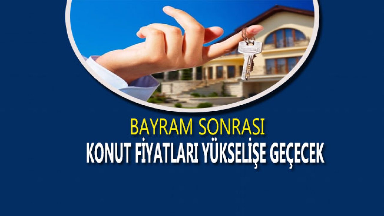 Bayram Sonrası Konut Fiyatları Kademeli Olarak Artacak!