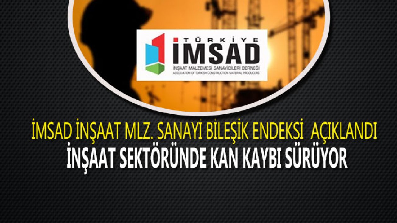 İMSAD İnşaat Malzemeleri Sanayi Bileşik Endeksi Açıklandı "İnşaat Sektörü Kan Kaybediyor"