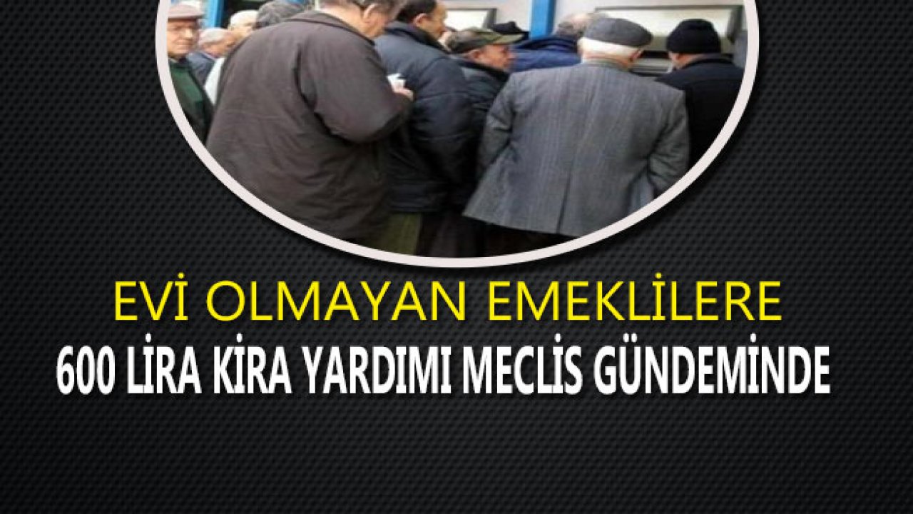 Evi Olmayan Emekliye 600 Lira Kira Yardımı Meclis Gündeminde!