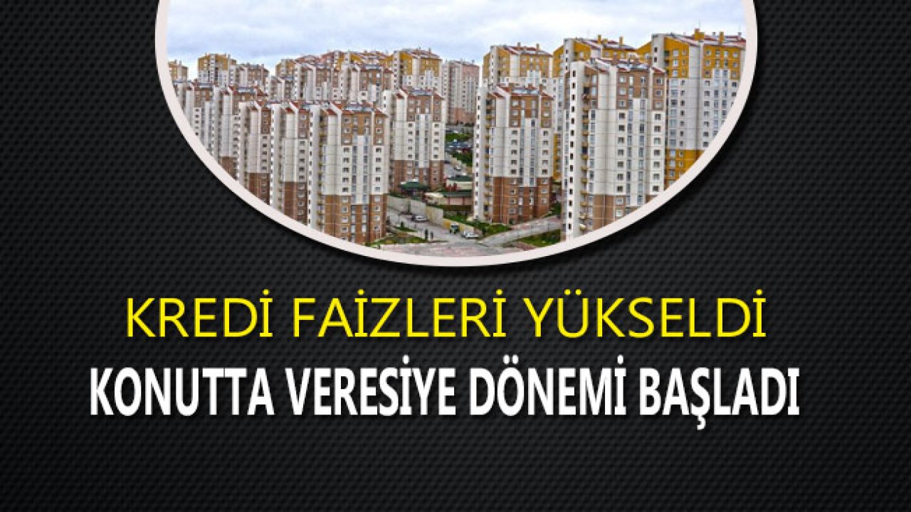 Kredi Faizleri Yükseldi, Konutta Veresiye Dönemi Başladı!