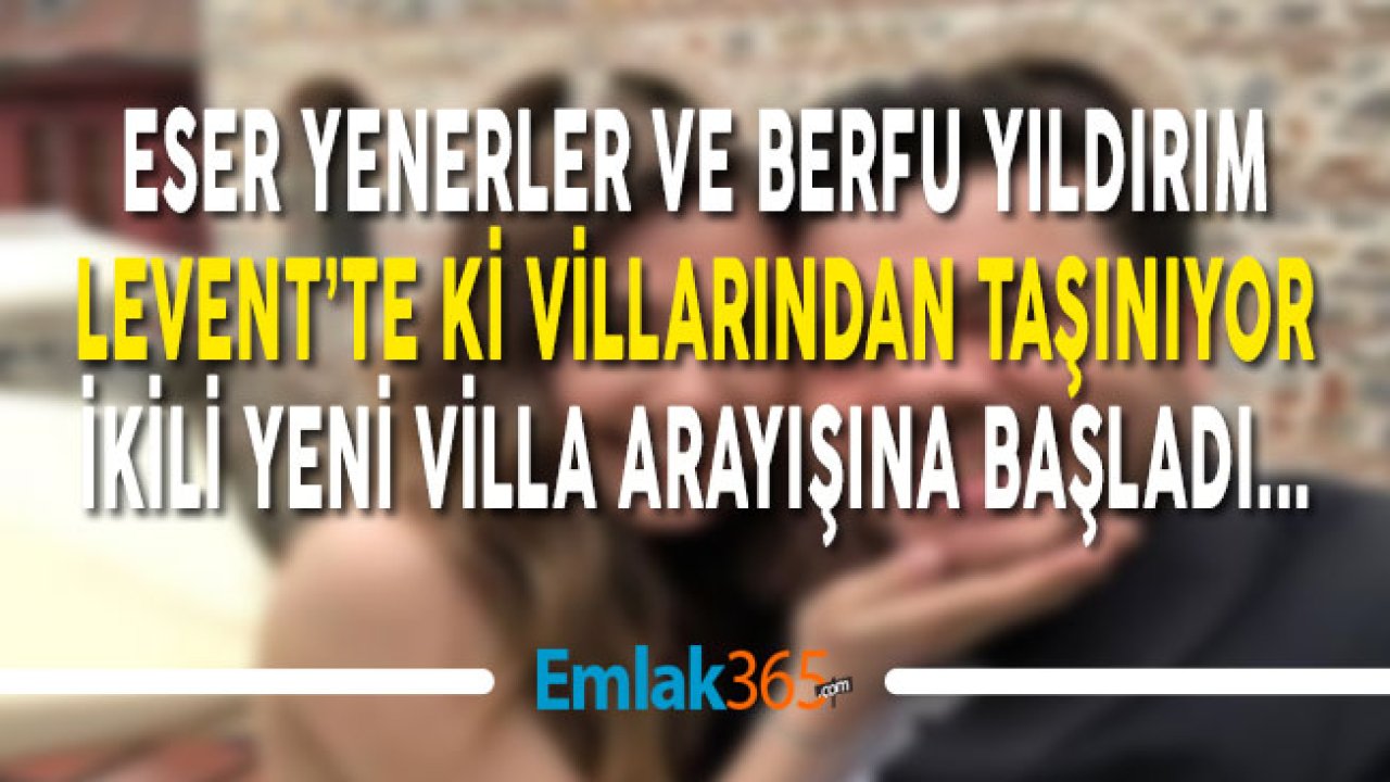 Eser Yenenler ve Berfu Yıldız Kemerburgaz Veya Göktürk'te Villa Arıyor