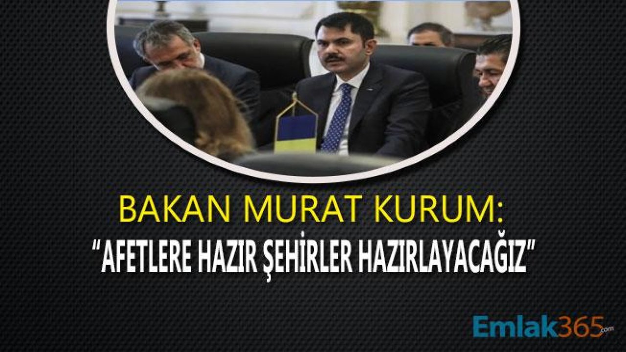 Bakan Murat Kurum " Afetlere Hazır Şehirler Hazırlayacağız"