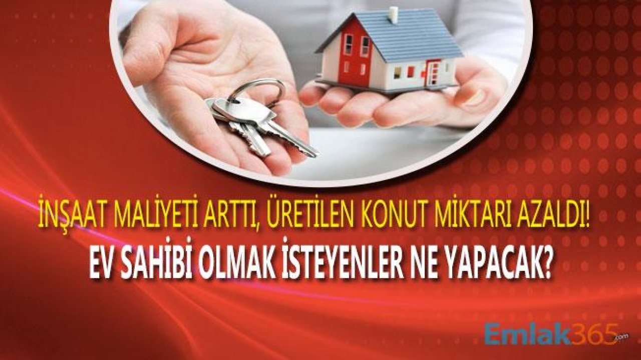 Ev Sahibi Olmak İsteyenler Ne Yapacak?  İnşaat Maliyeti Artarken Üretilen Konut Sayısı Azaldı!