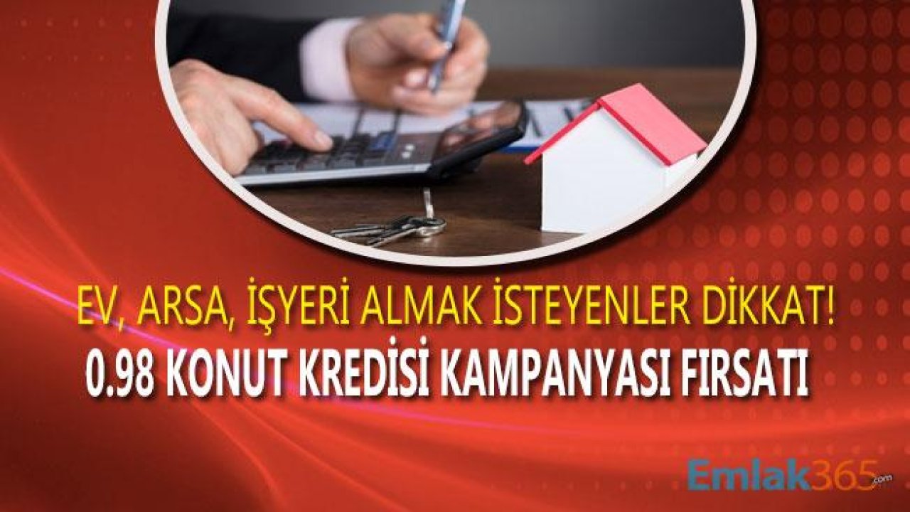 Ev, Dükkan ve İşyeri Satın Almak İsteyenler İçin 0.98 Kredi Kampanyası!