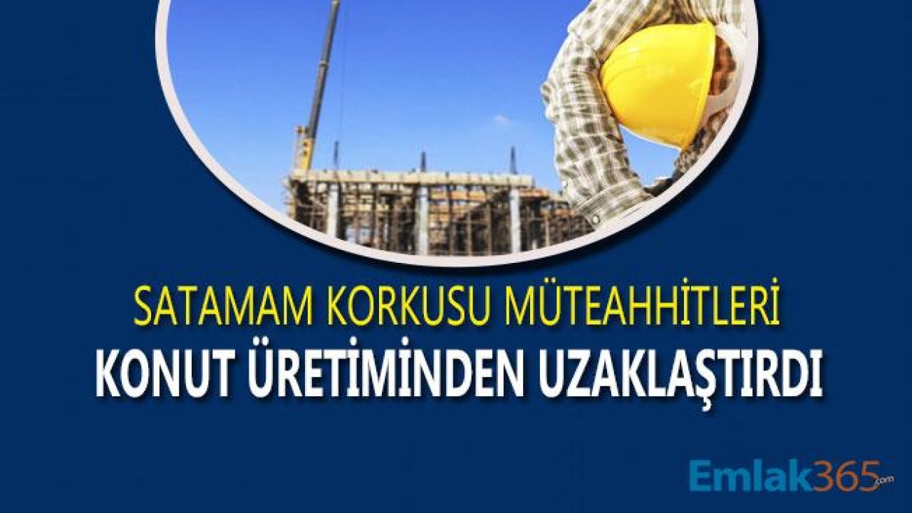 Satamam Korkusu Müteahhitleri Konut Üretiminden Uzaklaştırdı!