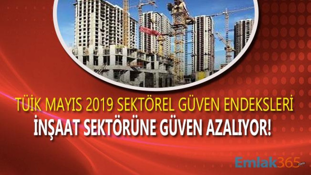 TÜİK İnşaat Sektörü Güven Endeksi Mayıs 2019 Raporu Açıklandı! İnşaat Sektörüne Güven Azalıyor!