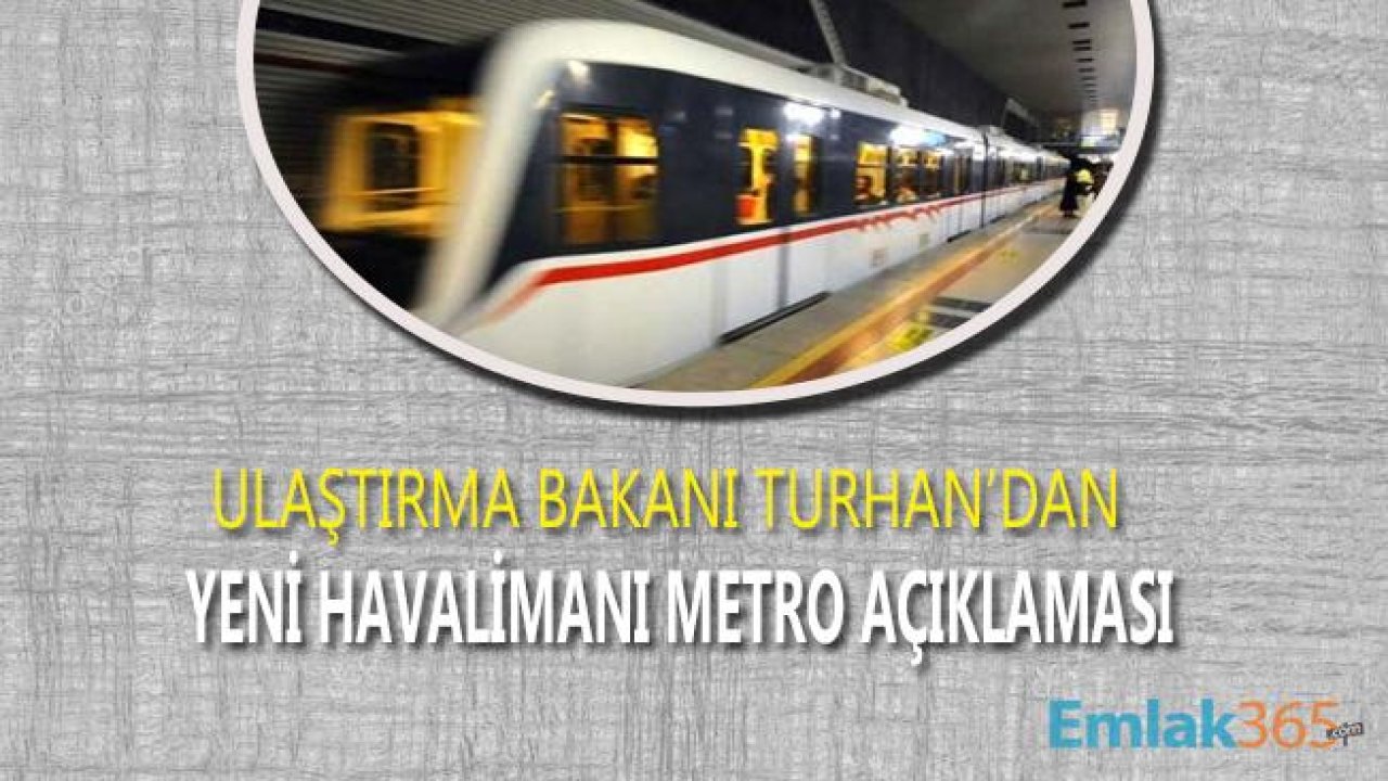 Halkalı Yeni Havalimanı Metrosu Hakkında Bakan Turhan'dan Son Dakika Açıklaması