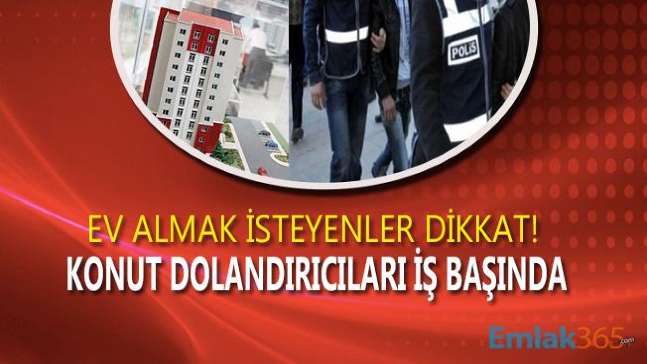 Konut Projesinden Ev Almak İsteyenler Dikkat! Konut Dolandırıcıları Yine İş Başında